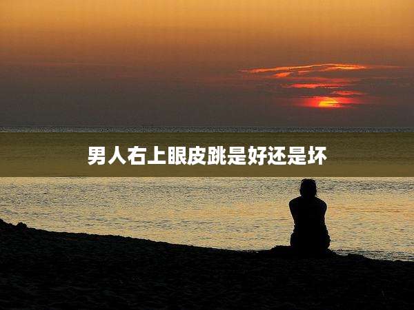 男人右上眼皮跳是好还是坏