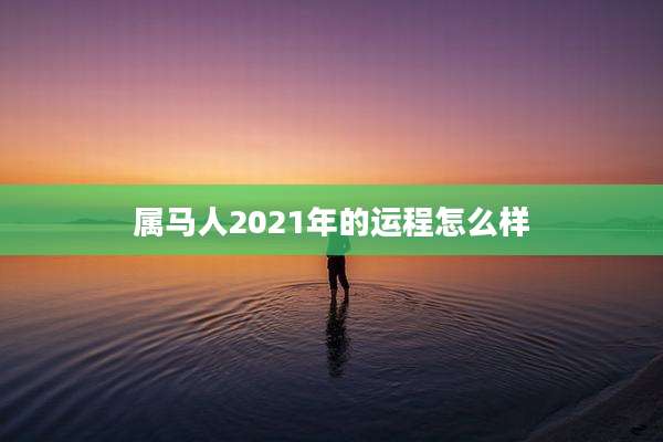 属马人2021年的运程怎么样