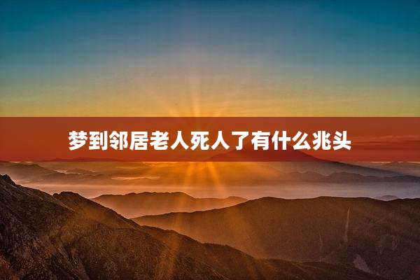梦到邻居老人死人了有什么兆头