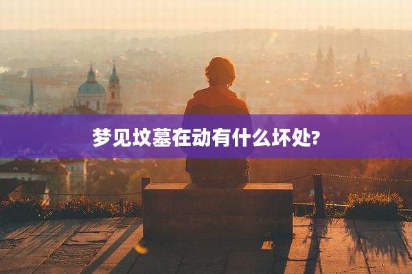 梦见坟墓在动有什么坏处?