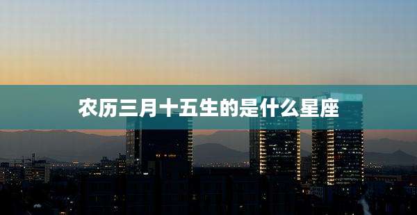 农历三月十五生的是什么星座
