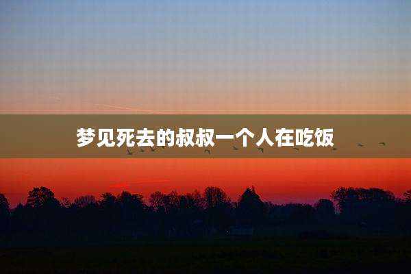 梦见死去的叔叔一个人在吃饭