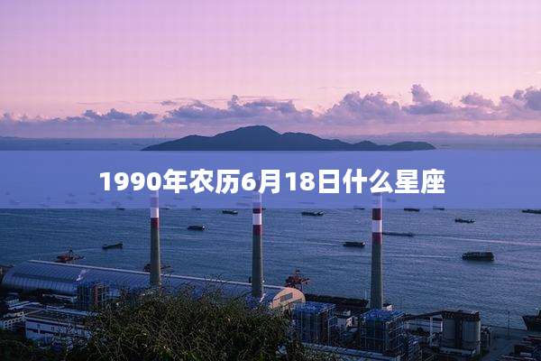 1990年农历6月18日什么星座