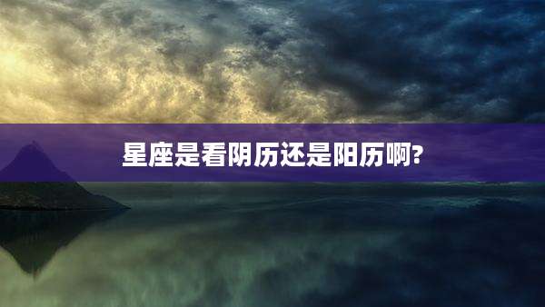 星座是看阴历还是阳历啊?