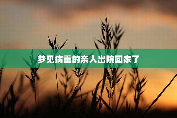 梦见病重的亲人出院回家了