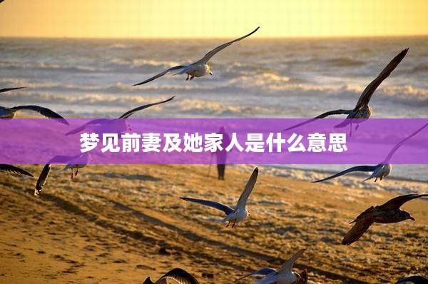 梦见前妻及她家人是什么意思