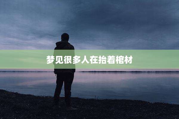 梦见很多人在抬着棺材