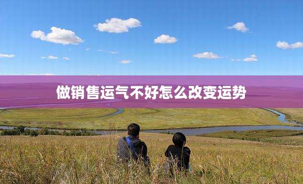 做销售运气不好怎么改变运势