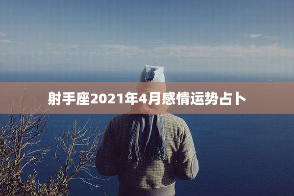 射手座2021年4月感情运势占卜