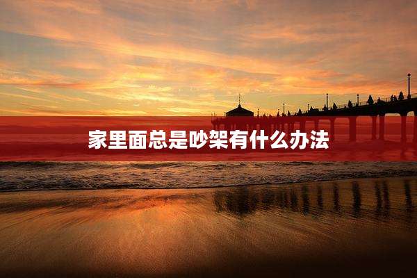 家里面总是吵架有什么办法