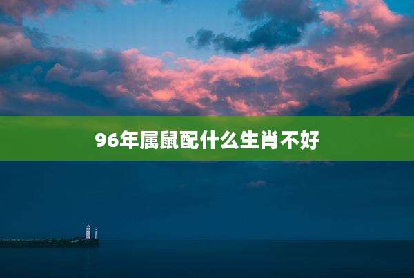 96年属鼠配什么生肖不好