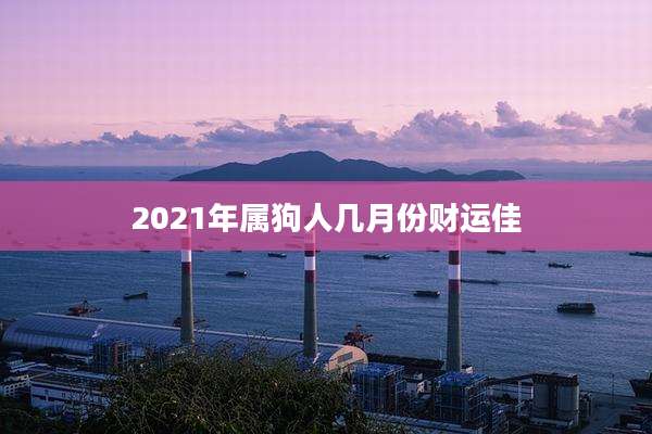 2021年属狗人几月份财运佳