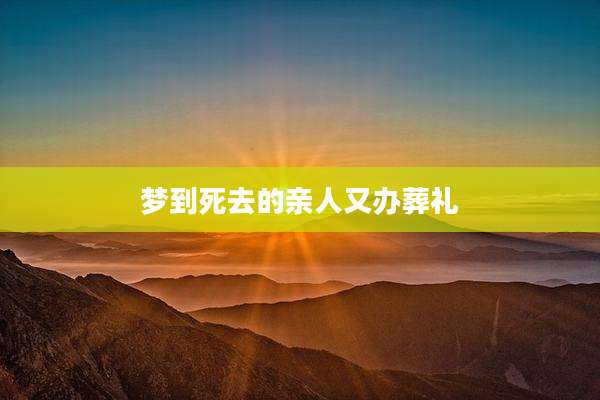 梦到死去的亲人又办葬礼