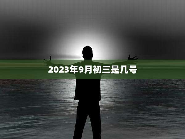2023年9月初三是几号