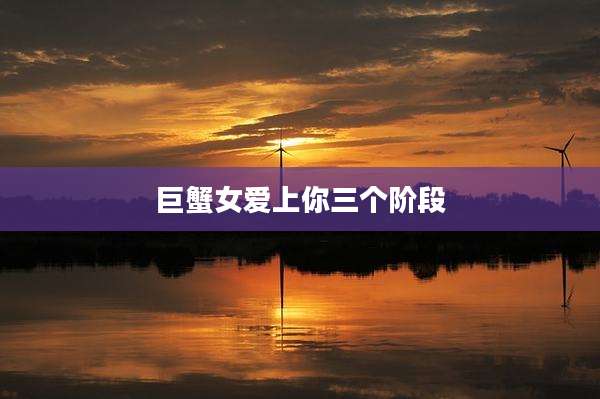 巨蟹女爱上你三个阶段
