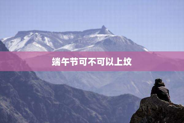 端午节可不可以上坟