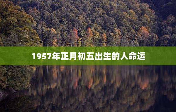 1957年正月初五出生的人命运