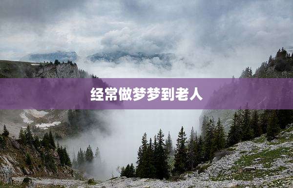 经常做梦梦到老人