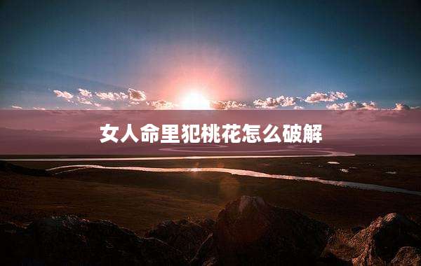 女人命里犯桃花怎么破解