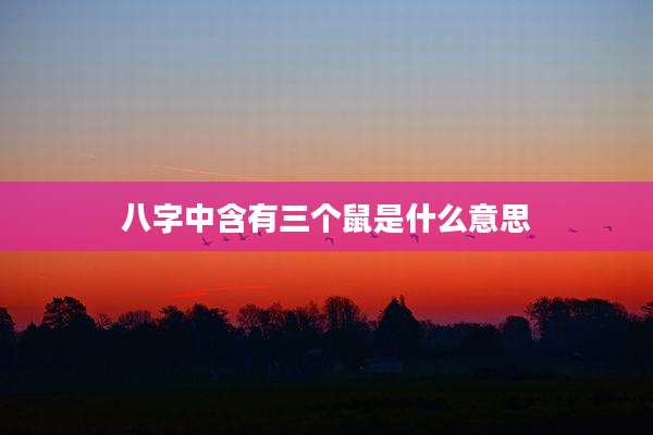 八字中含有三个鼠是什么意思