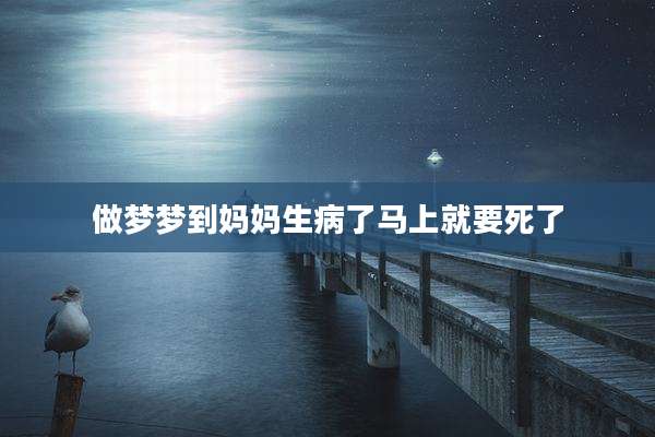做梦梦到妈妈生病了马上就要死了