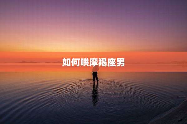 如何哄摩羯座男