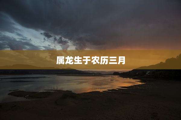 属龙生于农历三月