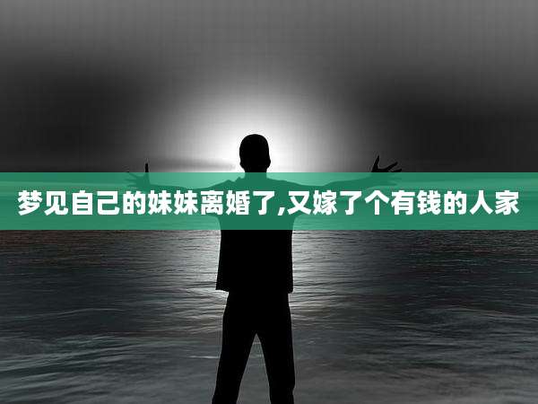 梦见自己的妹妹离婚了,又嫁了个有钱的人家