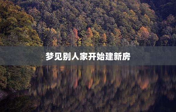 梦见别人家开始建新房