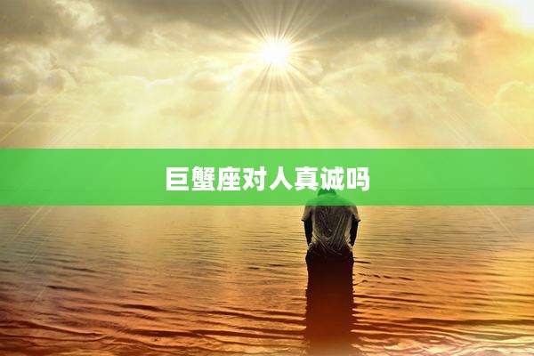 巨蟹座对人真诚吗