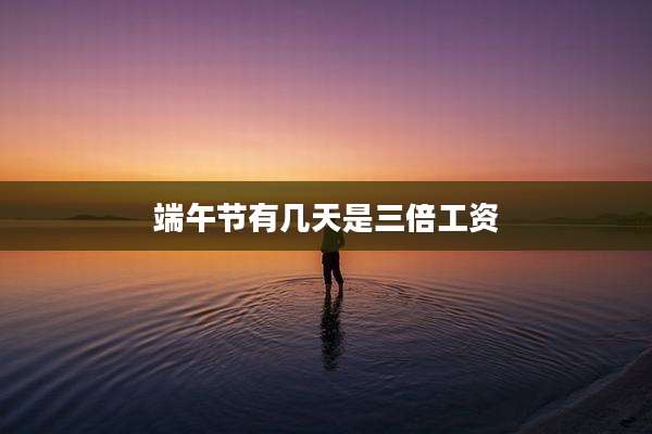 端午节有几天是三倍工资
