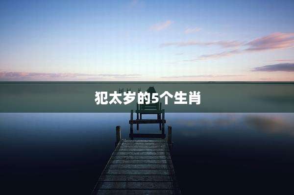 犯太岁的5个生肖