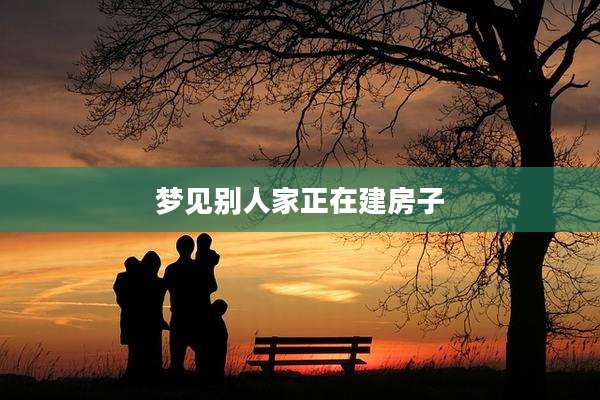梦见别人家正在建房子