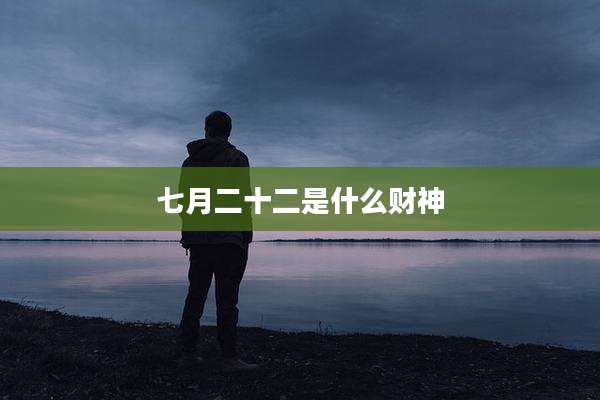 七月二十二是什么财神