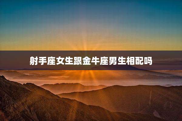 射手座女生跟金牛座男生相配吗