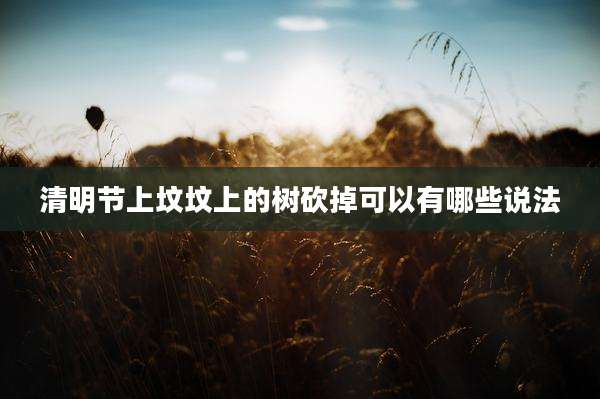 清明节上坟坟上的树砍掉可以有哪些说法