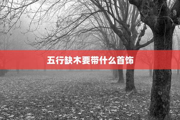 五行缺木要带什么首饰