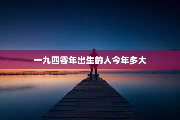 一九四零年出生的人今年多大