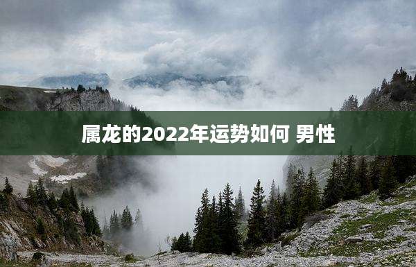 属龙的2022年运势如何 男性