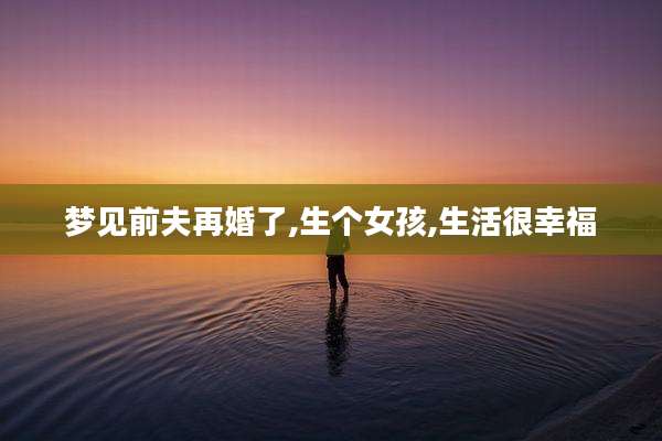 梦见前夫再婚了,生个女孩,生活很幸福
