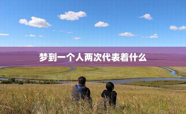 梦到一个人两次代表着什么