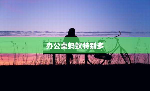 办公桌蚂蚁特别多