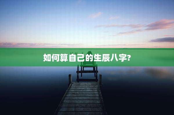 如何算自己的生辰八字?