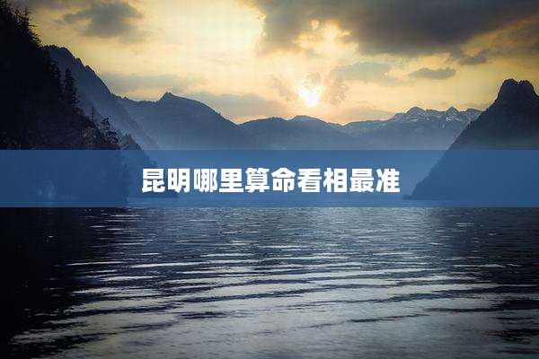 昆明哪里算命看相最准