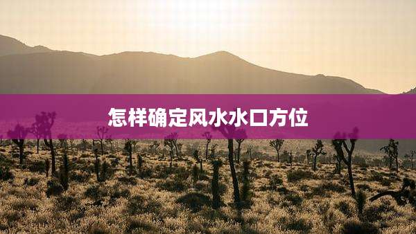 怎样确定风水水口方位