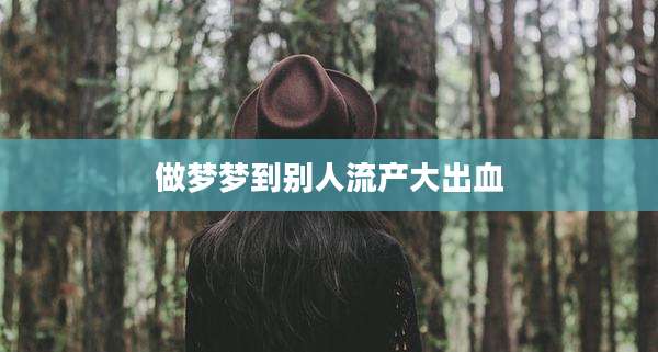 做梦梦到别人流产大出血