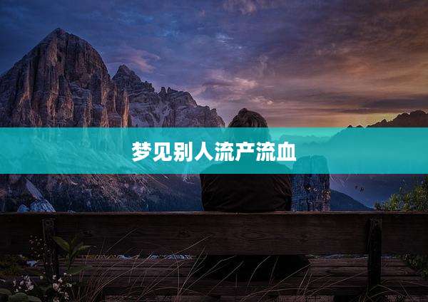 梦见别人流产流血