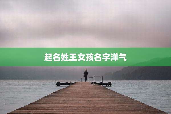 起名姓王女孩名字洋气