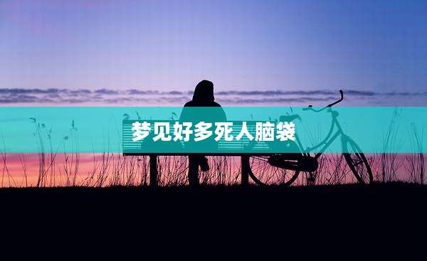 梦见好多死人脑袋