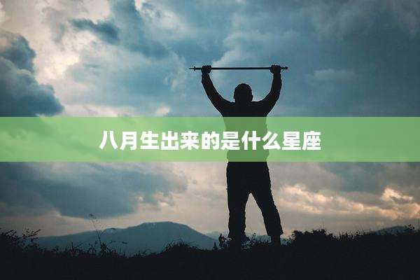 八月生出来的是什么星座